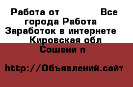 Работа от (  18) ! - Все города Работа » Заработок в интернете   . Кировская обл.,Сошени п.